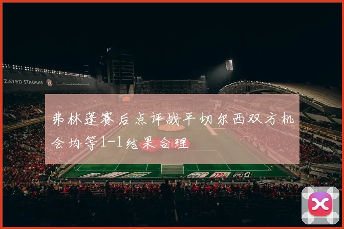 弗林蓬赛后点评战平切尔西双方机会均等1-1结果合理