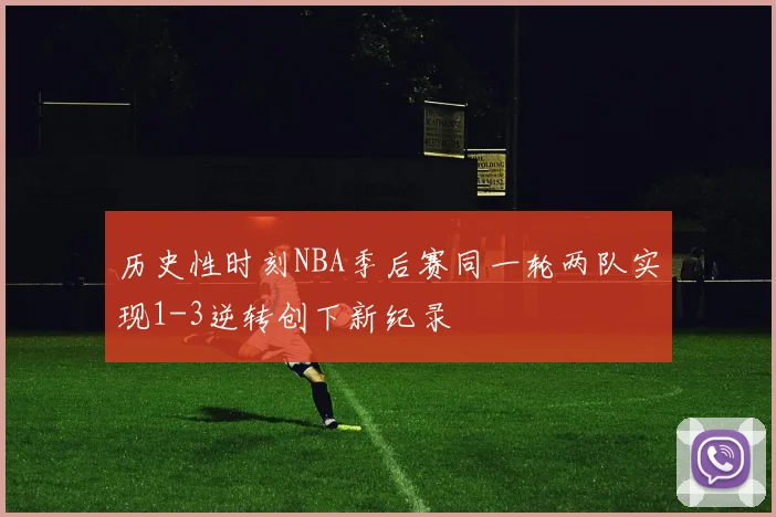 历史性时刻NBA季后赛同一轮两队实现1-3逆转创下新纪录