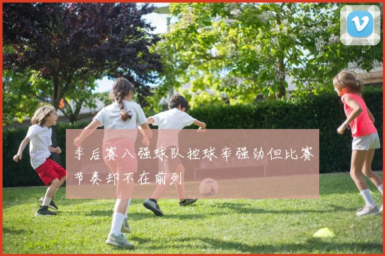 季后赛八强球队控球率强劲但比赛节奏却不在前列