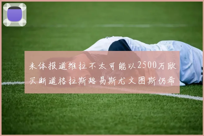 米体报道维拉不太可能以2500万欧买断道格拉斯路易斯尤文图斯仍希望出售他