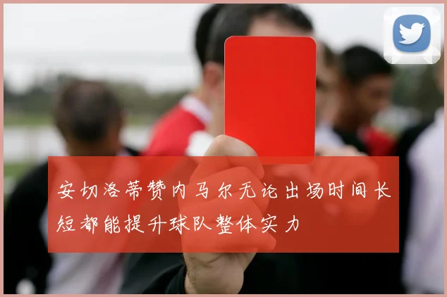 安切洛蒂赞内马尔无论出场时间长短都能提升球队整体实力